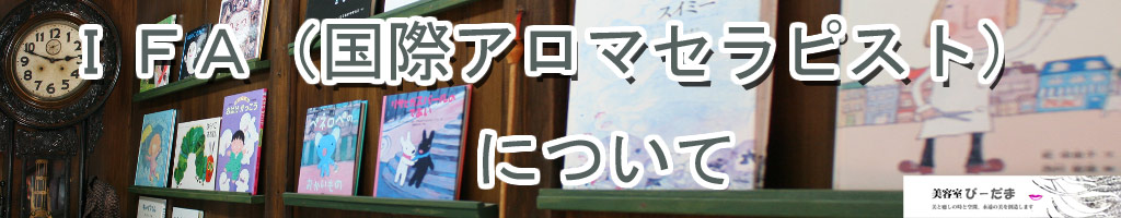 山口県山陽小野田市厚狭の美容院・美容室・カット　美容室びーだま お知らせ・ニュース IFA(国際アロマセラピスト）国際アロマセラピスト連盟